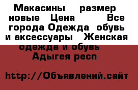 Макасины 41 размер, новые › Цена ­ 800 - Все города Одежда, обувь и аксессуары » Женская одежда и обувь   . Адыгея респ.